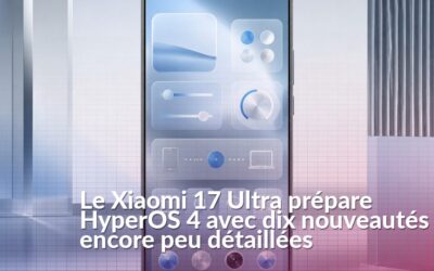 HyperOS 4 sur Xiaomi 17 Ultra : dix nouveautés émergent de la bêta